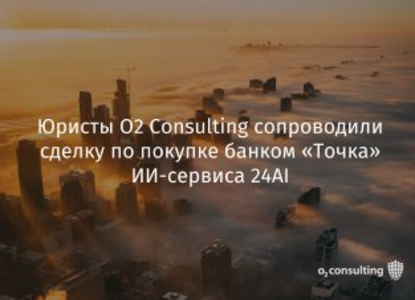 Юристы O2 Consulting сопроводили сделку по покупке банком «Точка» ИИ-сервиса 24AI