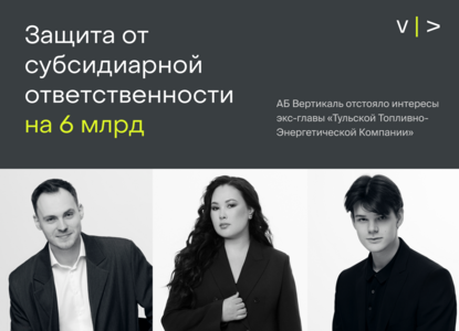 АБ Вертикаль защитила экс-главу АО «ТТЭК» от субсидиарной ответственности на 6 млрд руб.